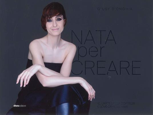 Nata per creare. Io, l'arte della coiffeur e love crystal hair - Giusy D'Onghia - copertina
