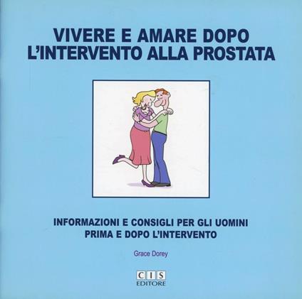 Vivere e amare dopo l'intervento alla prostata. Informazioni e consigli per uomini prima e dopo l'intervento - Grace Dorey - copertina