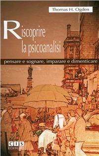 Riscoprire la psicoanalisi. Pensare e sognare, imparare e dimenticare - Thomas H. Ogden - copertina