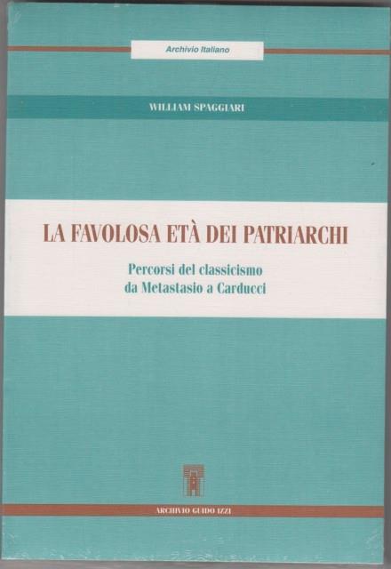 La favolosa età dei patriarchi. Percorsi del classicismo da Metastasio a Carducci - William Spaggiari - 3