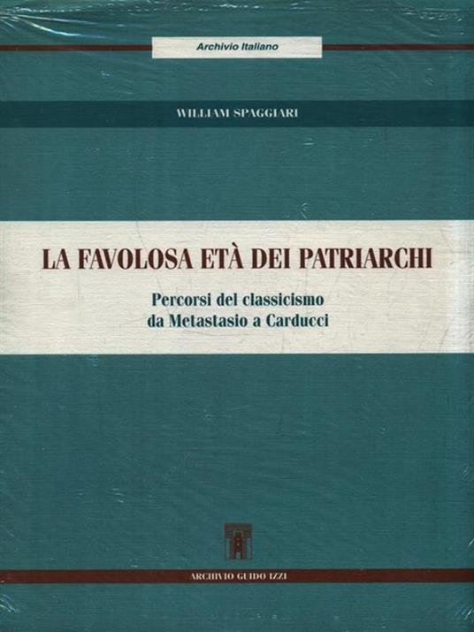 La favolosa età dei patriarchi. Percorsi del classicismo da Metastasio a Carducci - William Spaggiari - 4