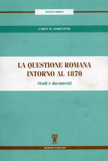 La questione romana intorno al 1870. Studi e documenti - Carlo M. Fiorentino - copertina