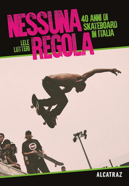 Nessuna regola. 40 anni di skateboard in Italia - Lele Lutteri - copertina