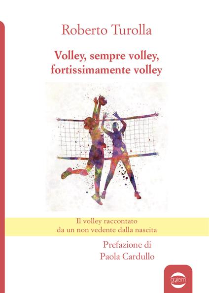 Volley, sempre volley, fortissimamente volley. Il volley raccontato da un non vedente dalla nascita - Roberto Turolla - copertina
