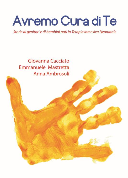 Avremo cura di te. Storie di genitori e di bambini nati in Terapia Intensiva Neonatale - Giovanna Cacciato,Emmanuele Mastretta,Anna Ambrosoli - copertina
