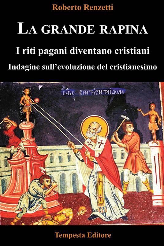 La grande rapina. I riti pagani diventano cristiani. Indagine sull’evoluzione del cristianesimo. Ediz. integrale - Roberto Renzetti - copertina
