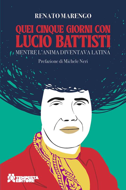 Quei cinque giorni con Lucio Battisti. Mentre l'anima diventava latina - Renato Marengo - copertina