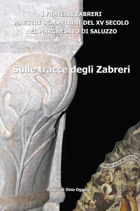 Sulle tracce degli Zabreri. I Fratelli Zabreri maestri scalpellini del XV secolo nel Marchesato di Saluzzo - copertina