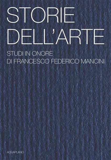 Storie dell'arte. Studi in onore di Francesco Federico Mancini. Ediz. illustrata - copertina