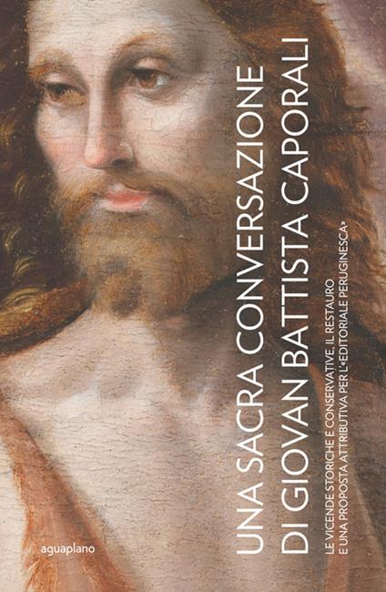 Una Sacra Conversazione di Giovanni Battista Caporali. Le vicende storiche e conservative, il restauro e una proposta attributiva per l'«editoriale peruginesca». Nuova ediz. - Caterina Bon Valsassina - copertina