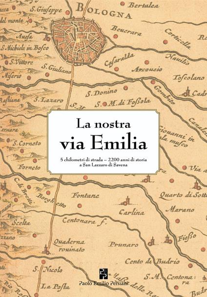 La nostra via Emilia. 5 chilometri di strada, 2200 anni di storia a San Lazzaro di Savena. Ediz. illustrata - copertina