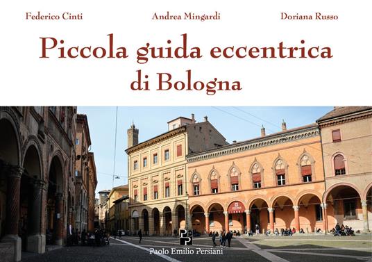 Piccola guida eccentrica di Bologna - Federico Cinti,Andrea Mingardi,Doriana Russo - copertina