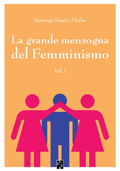 La grande menzogna del femminismo. Vol. 1 - Santiago Gascó Altaba - copertina