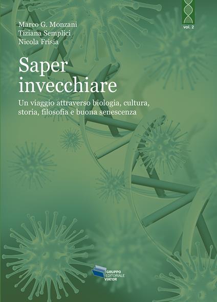 Saper invecchiare. Un viaggio attraverso biologia, cultura, storia, filosofia e buona senescenza - Marco G. Monzani,Tiziana Semplici,Nicola Frisia - copertina