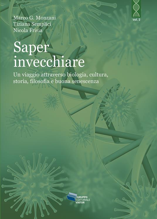 Saper invecchiare. Un viaggio attraverso biologia, cultura, storia, filosofia e buona senescenza - Marco G. Monzani,Tiziana Semplici,Nicola Frisia - copertina