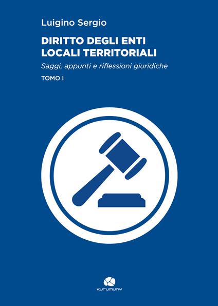 Diritto degli enti locali territoriali. Saggi, appunti e riflessioni giuridiche. Vol. 1 - Luigino Sergio - copertina