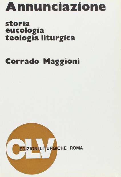 Annunciazione. Storia, eucologia e teologia liturgica - Corrado Maggioni - copertina
