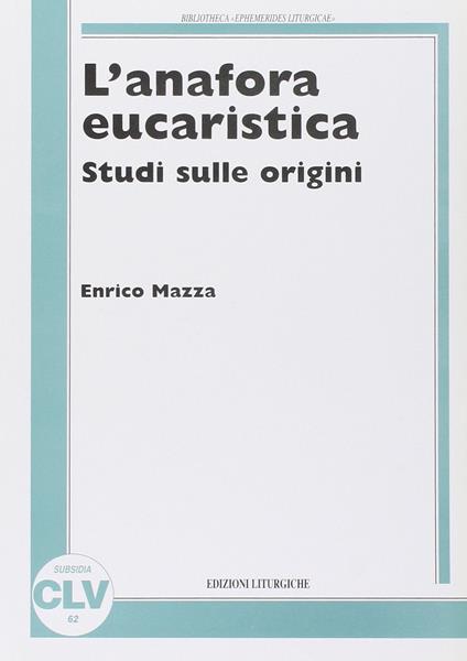 L' anafora eucaristica. Studi sulle origini - Enrico Mazza - copertina