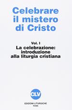 Celebrare il mistero di Cristo. Vol. 1: La celebrazione. Introduzione alla liturgia.