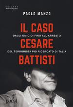 Il caso Cesare Battisti. Dagli omicidi fino all'arresto del terrorista più ricercato d'Italia
