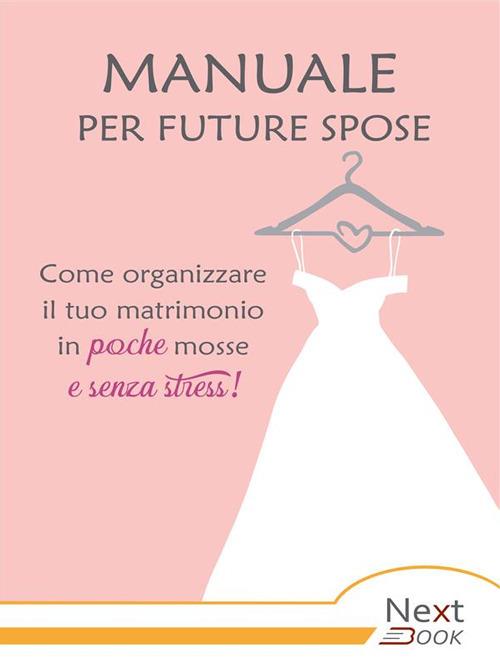 Manuale per future spose. Come organizzare il tuo matrimonio in poche mosse e senza stress - NextBook - ebook