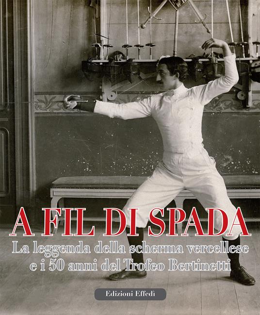 A fil di spada. La leggenda della scherma vercellese e i 50 anni del trofeo Bertinetti - copertina