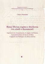 Bona Sforza Regina e Duchessa tra studi e documenti. Aspetti di vita: il matrimonio, il viaggio e la Polonia, l’amministrazione del ducato di Bari, i rapporti con Modugno e la chiesa matrice