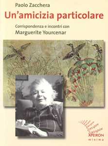 Un'amicizia particolare. Corrispondenza e incontri con Marguerite Yourcenar