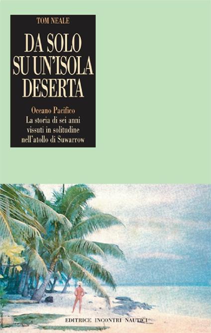 Da solo su un'isola deserta. Oceano Pacifico. La storia di sei anni vissuti in solitudine nell'atollo di Suwarrow - Tom Neale,A. Balestrino - ebook