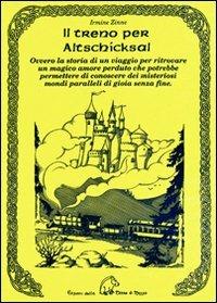 Il treno per Altschicksal. Ovvero la storia di un viaggio per ritrovare un magico amore perduto che potrebbe permettere di conoscere dei misteriosi mondi paralleli di gioia senza fine - Irmine Zinne - copertina