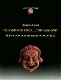 Filodrammatica... Che passione. Il Piccolo teatro Arnaldo Martelli - Augusto Casali - copertina
