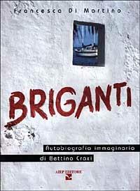 Briganti. Autobiografia immaginaria di Bettino Craxi - Francesca Di Martino - copertina