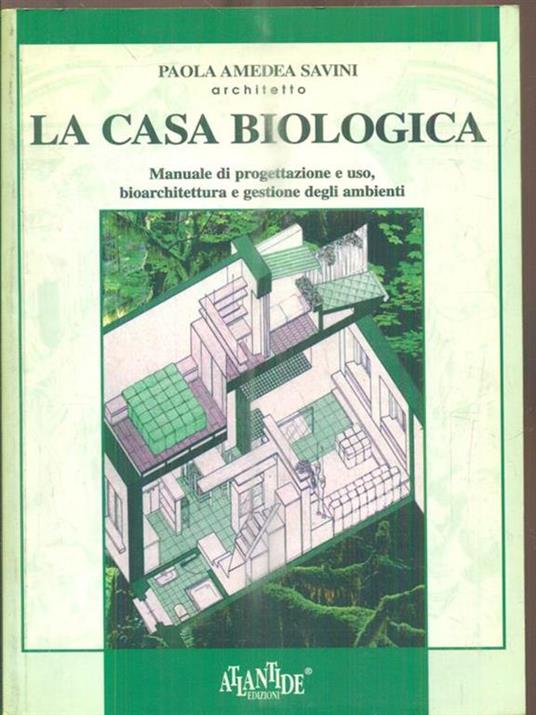 La casa biologica. Manuale di progettazione e uso, bioarchitettura e gestione dell'ambiente - Paola A. Savini - copertina