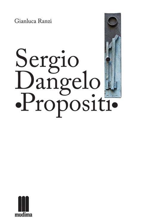 Sergio Dangelo. Propositi. Ediz. multilingue - Gianluca Ranzi - copertina