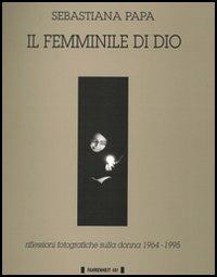 Il femminile di Dio. Riflessioni fotografiche sulla donna (1964-1995) - Sebastiana Papa - copertina