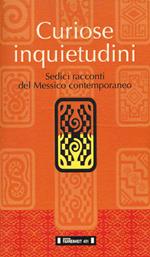Curiose inquietudini. Sedici racconti del Messico contemporaneo. Ediz. italiana e spagnola