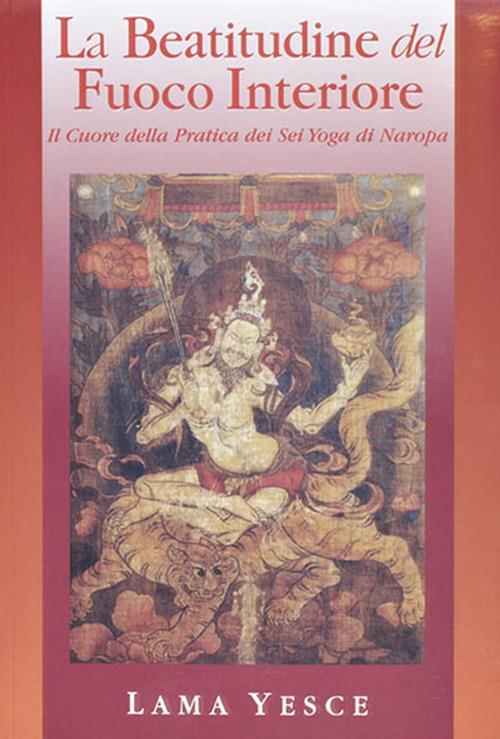 La beatitudine del fuoco interiore. Il cuore della pratica dei gyogadi naropa - Yesce (lama) - copertina