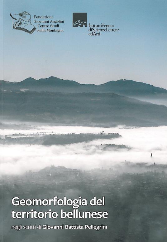 Geomorfologia del territorio bellunese. Negli scritti di Giovanni Battista Pellegrini - Giovanni Battista Pellegrini - copertina