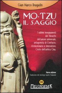 Mo-Tzu il saggio. I sublimi insegnamenti del filosofo dell'amore universale, antagonista di Confucio, rivoluzionario e innovatore, Cristo dell'antica Cina - Gian Marco Bragadin - copertina