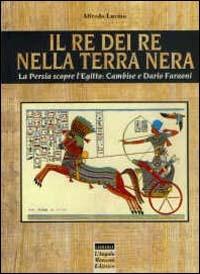 Il re dei re nella terra nera. La Persia scopre l'Egitto: Cambise e Dario faraoni - Alfredo Luvino - copertina