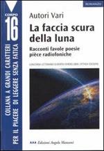 La faccia scura della luna. Racconti, favole, poesie, pièce radiofoniche. Concorso letterario europeo Omero 2000