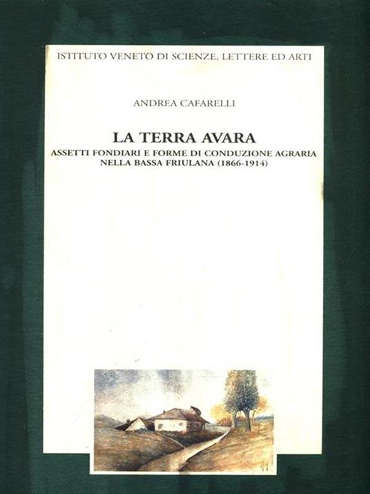 La terra avara. Aspetti fondiari e forme di conduzione agraria nella bassa friulana (1866-1914) - Andrea Cafarelli - copertina