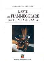 L'arte del fiammeggiare e del trinciare in sala. Ediz. a colori - Antonio Ghilardi,Giuseppe Vaccarini - copertina