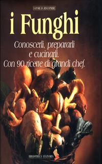 I funghi. Conoscerli, prepararli e cucinarli. Con 90 ricette di grandi chef. Ediz. a colori