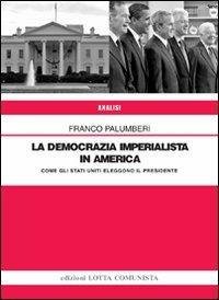 La democrazia imperialista in America. Come gli Stati Uniti eleggono il presidente - Franco Palumberi - copertina