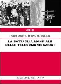 La battaglia mondiale delle telecomunicazioni - Paolo Migone,Bruno Ferroglio - copertina