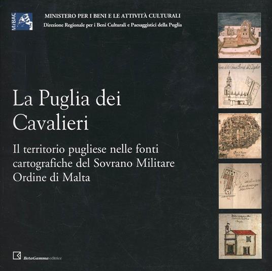 La Puglia dei cavalieri. Il territorio pugliese nelle fonti cartografiche del sovrano militare ordine di Malta - Antonella Pellettieri,Emilio Ricciardi - copertina
