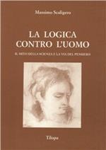 La logica contro l'uomo. Il mito della scienza e la via del pensiero