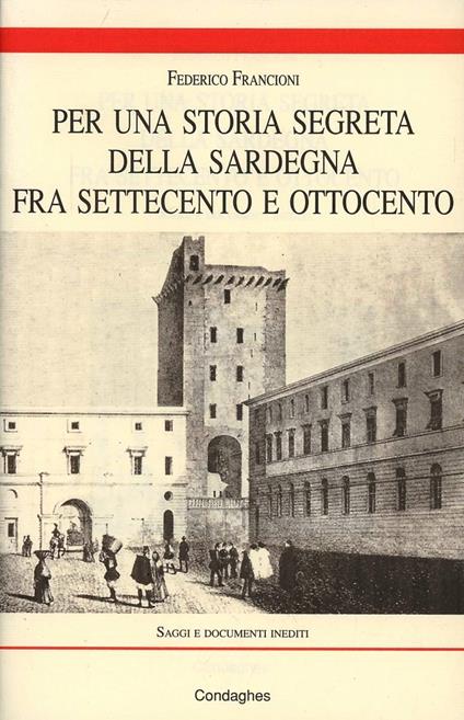 Per una storia segreta della Sardegna fra Settecento e Ottocento. Saggi e documenti inediti - Federico Francioni - copertina