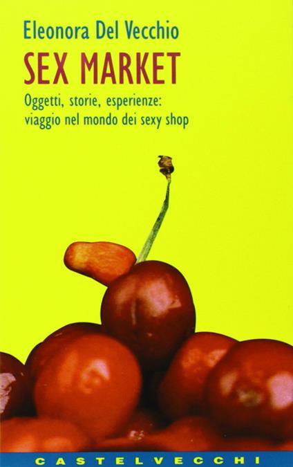 Sex market. Oggetti, storie, esperienze: viaggio nel mondo dei sexy shop - Eleonora Del Vecchio - copertina